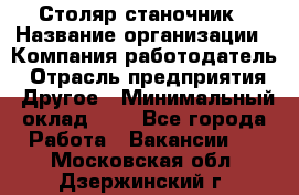 Столяр-станочник › Название организации ­ Компания-работодатель › Отрасль предприятия ­ Другое › Минимальный оклад ­ 1 - Все города Работа » Вакансии   . Московская обл.,Дзержинский г.